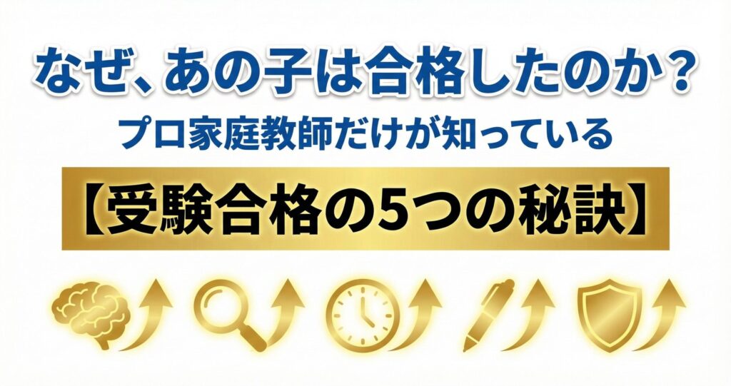 「なぜ、あの子は合格したのか？」プロ家庭教師だけが知っている【受験合格の5つの秘訣】